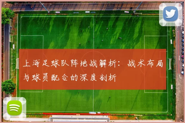 上海足球队阵地战解析：战术布局与球员配合的深度剖析