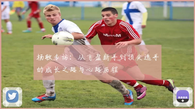 杨敏专访：从飞盘新手到顶尖选手的成长之路与心路历程
