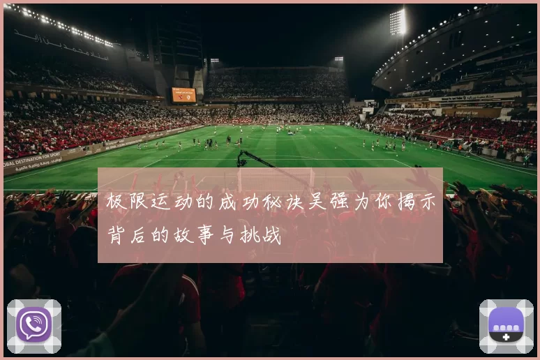 极限运动的成功秘诀吴强为你揭示背后的故事与挑战