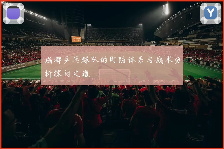成都乒乓球队的盯防体系与战术分析探讨之道