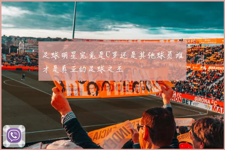 足球明星究竟是C罗还是其他球员谁才是真正的足球之王