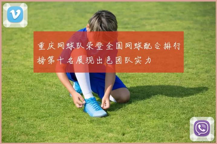重庆网球队荣登全国网球配合排行榜第十名展现出色团队实力