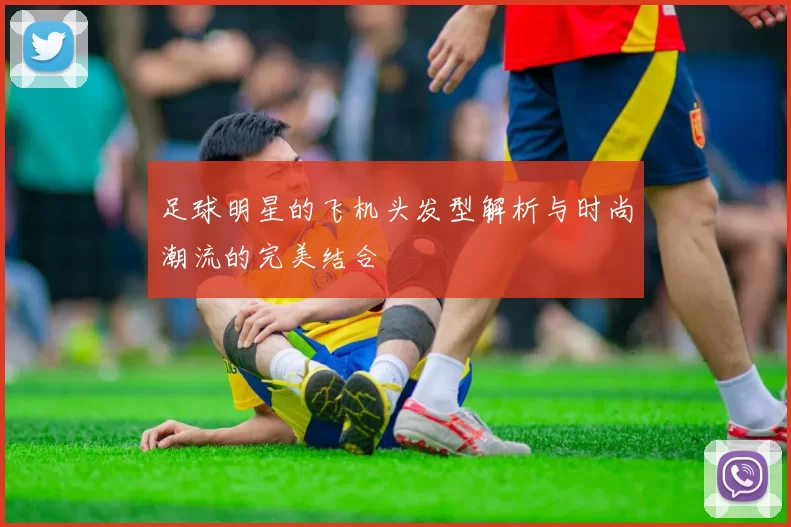 足球明星的飞机头发型解析与时尚潮流的完美结合