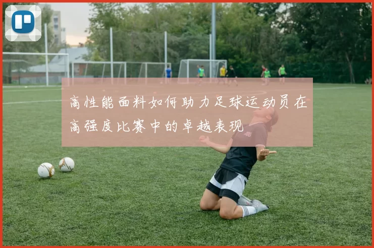高性能面料如何助力足球运动员在高强度比赛中的卓越表现
