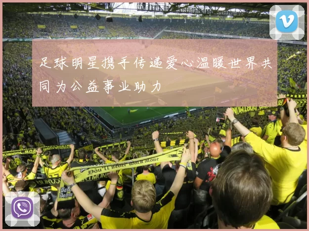 足球明星携手传递爱心温暖世界共同为公益事业助力