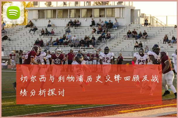 切尔西与利物浦历史交锋回顾及战绩分析探讨