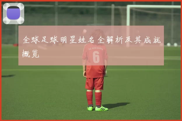 全球足球明星姓名全解析及其成就概览