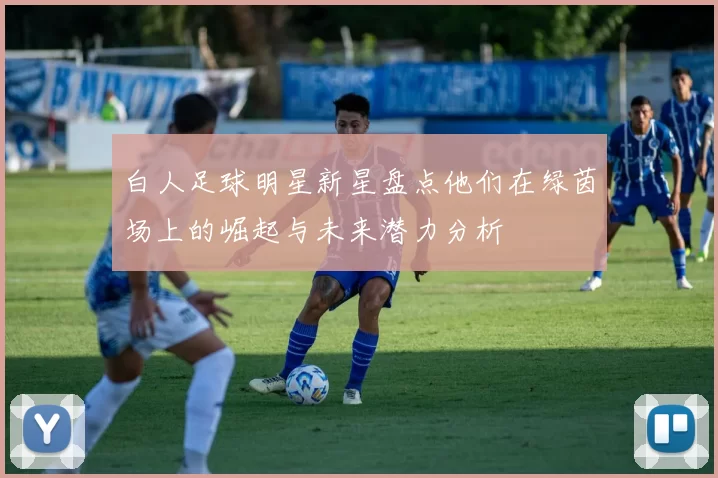 白人足球明星新星盘点他们在绿茵场上的崛起与未来潜力分析