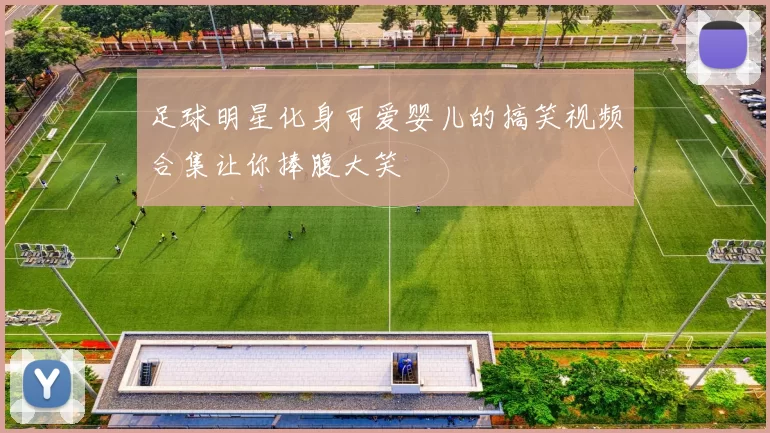 足球明星化身可爱婴儿的搞笑视频合集让你捧腹大笑