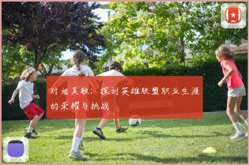 对话吴敏：探讨英雄联盟职业生涯的荣耀与挑战