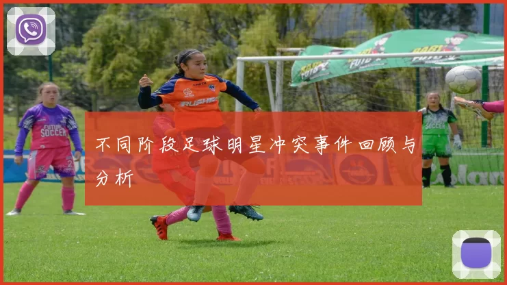 不同阶段足球明星冲突事件回顾与分析