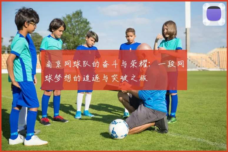 南京网球队的奋斗与荣耀：一段网球梦想的追逐与突破之旅