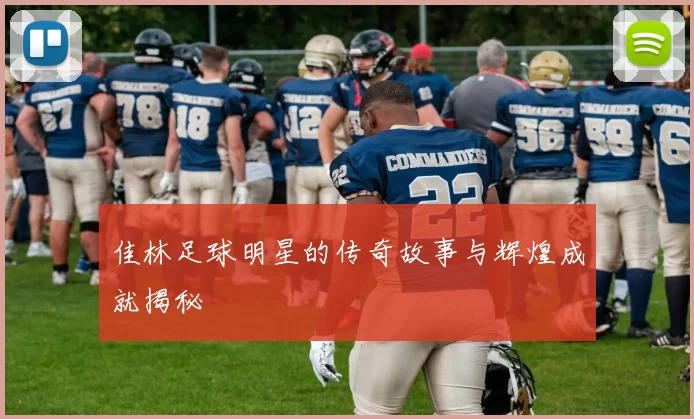 佳林足球明星的传奇故事与辉煌成就揭秘
