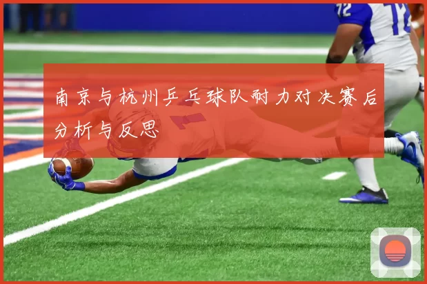南京与杭州乒乓球队耐力对决赛后分析与反思