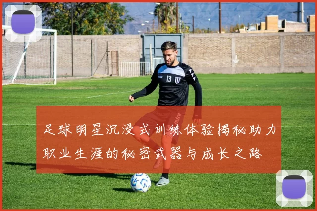 足球明星沉浸式训练体验揭秘助力职业生涯的秘密武器与成长之路