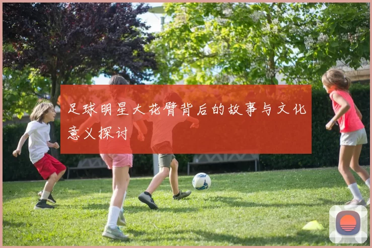 足球明星大花臂背后的故事与文化意义探讨