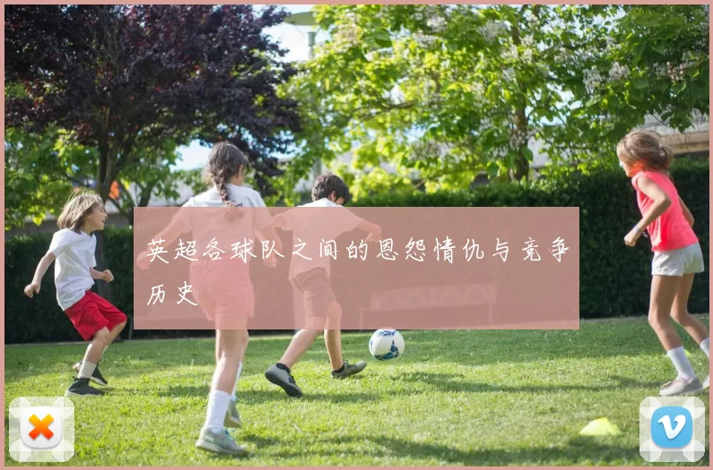 英超各球队之间的恩怨情仇与竞争历史