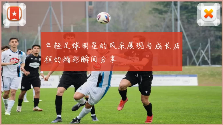 年轻足球明星的风采展现与成长历程的精彩瞬间分享