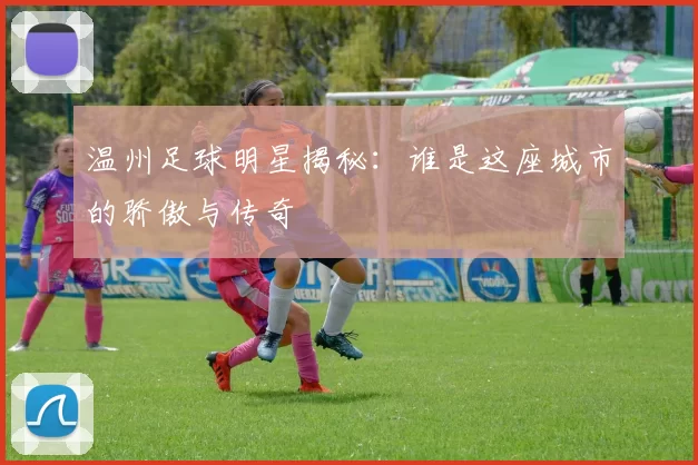 温州足球明星揭秘：谁是这座城市的骄傲与传奇