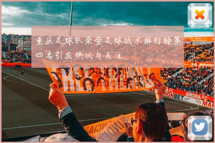 重庆足球队荣登足球战术排行榜第四名引发热议与关注