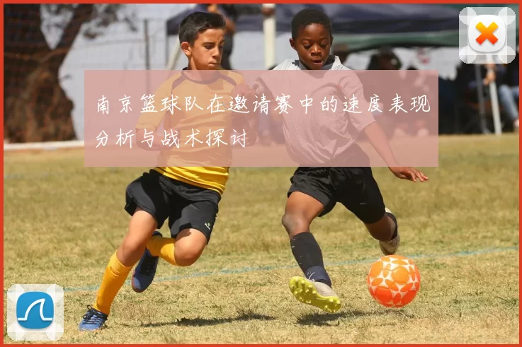 南京篮球队在邀请赛中的速度表现分析与战术探讨
