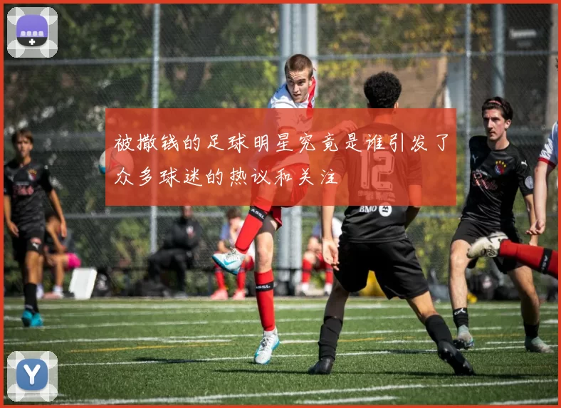 被撒钱的足球明星究竟是谁引发了众多球迷的热议和关注
