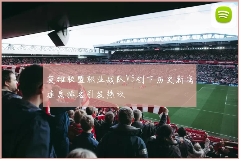 英雄联盟职业战队V5创下历史新高速度排名引发热议