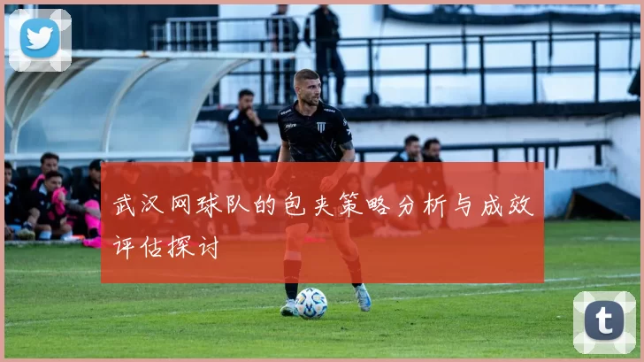 武汉网球队的包夹策略分析与成效评估探讨
