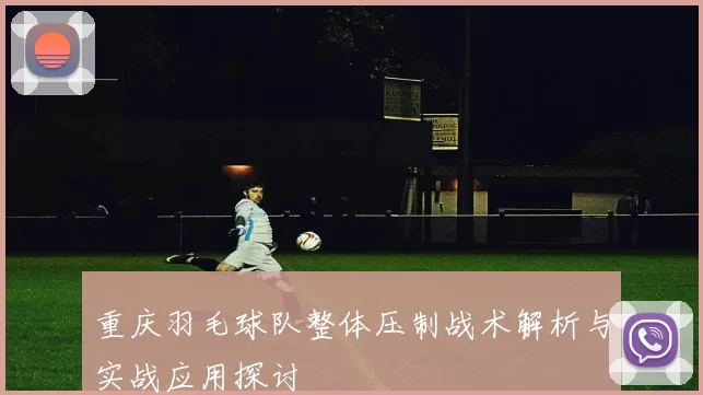 重庆羽毛球队整体压制战术解析与实战应用探讨
