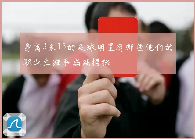 身高3米15的足球明星有哪些他们的职业生涯和成就揭秘