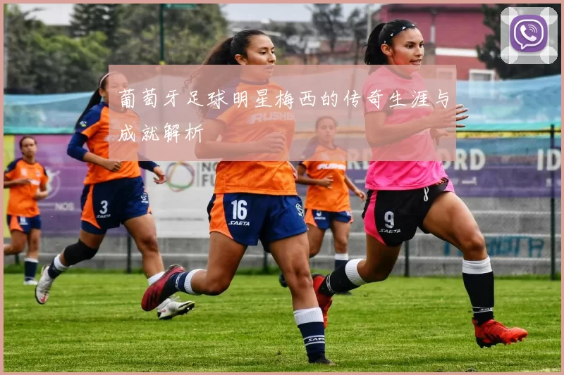 葡萄牙足球明星梅西的传奇生涯与成就解析