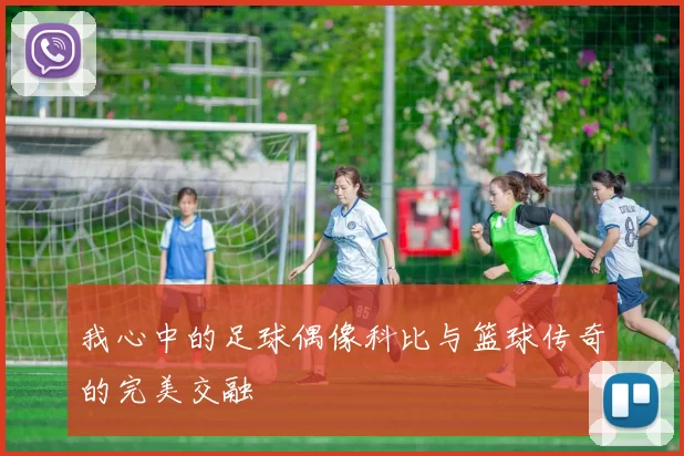 我心中的足球偶像科比与篮球传奇的完美交融