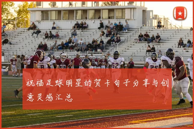 祝福足球明星的贺卡句子分享与创意灵感汇总