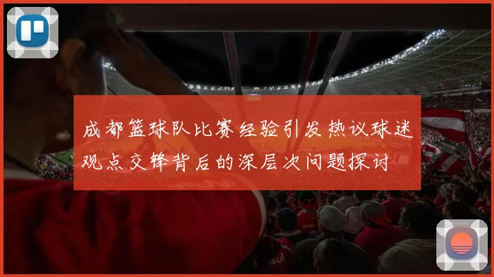 成都篮球队比赛经验引发热议球迷观点交锋背后的深层次问题探讨