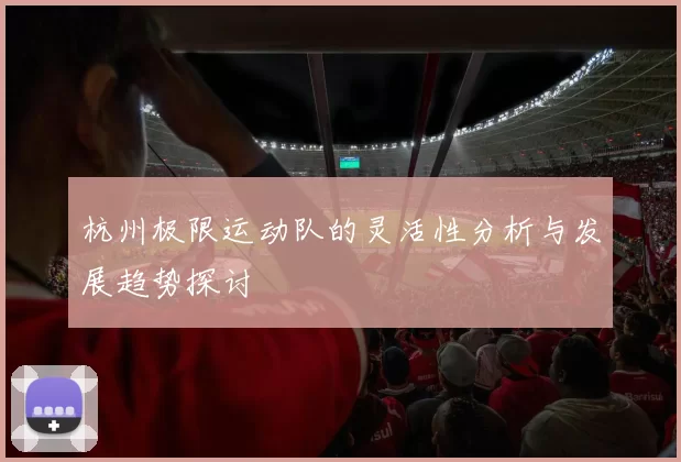 杭州极限运动队的灵活性分析与发展趋势探讨