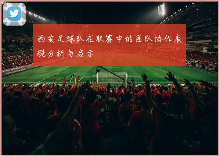 西安足球队在联赛中的团队协作表现分析与启示