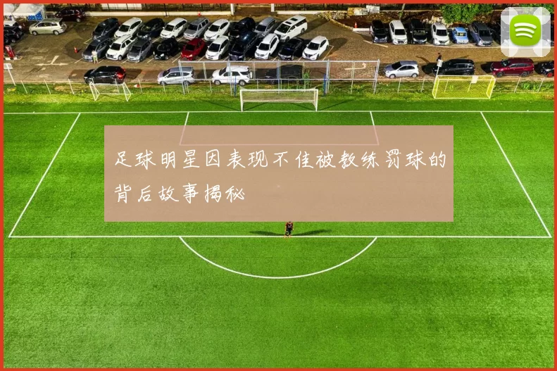 足球明星因表现不佳被教练罚球的背后故事揭秘