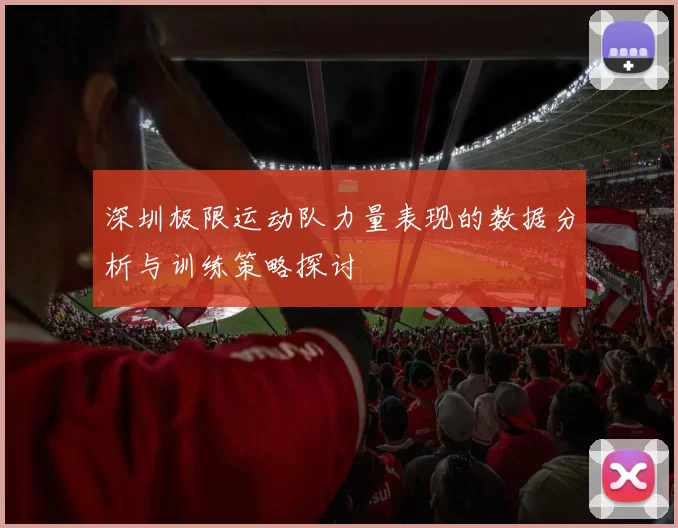 深圳极限运动队力量表现的数据分析与训练策略探讨