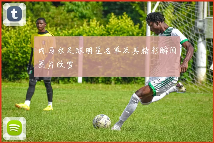 内马尔足球明星名单及其精彩瞬间图片欣赏