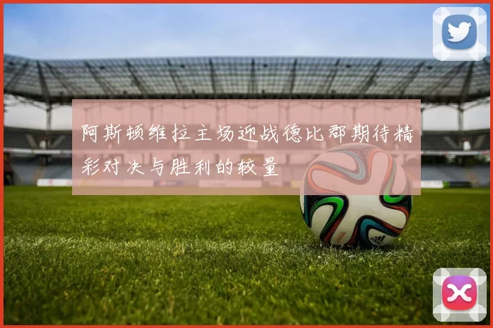 阿斯顿维拉主场迎战德比郡期待精彩对决与胜利的较量