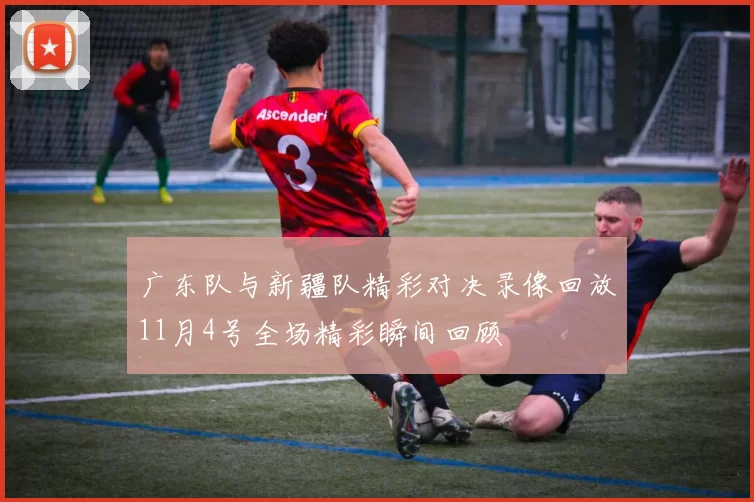 广东队与新疆队精彩对决录像回放11月4号全场精彩瞬间回顾