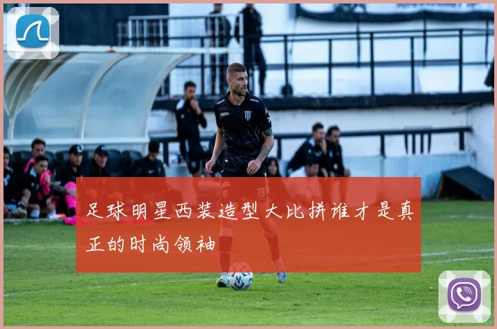 足球明星西装造型大比拼谁才是真正的时尚领袖