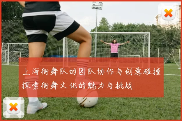 上海街舞队的团队协作与创意碰撞探索街舞文化的魅力与挑战