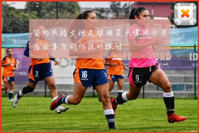 简约风格女性足球明星头像设计灵感分享与创作技巧探讨