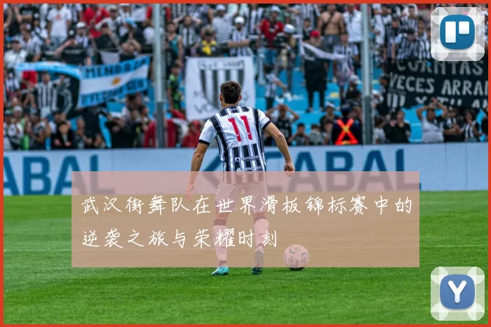 武汉街舞队在世界滑板锦标赛中的逆袭之旅与荣耀时刻