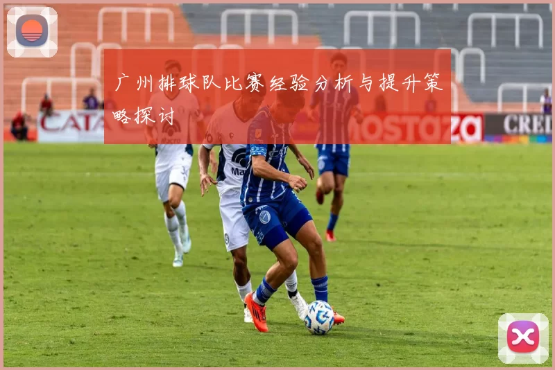 广州排球队比赛经验分析与提升策略探讨