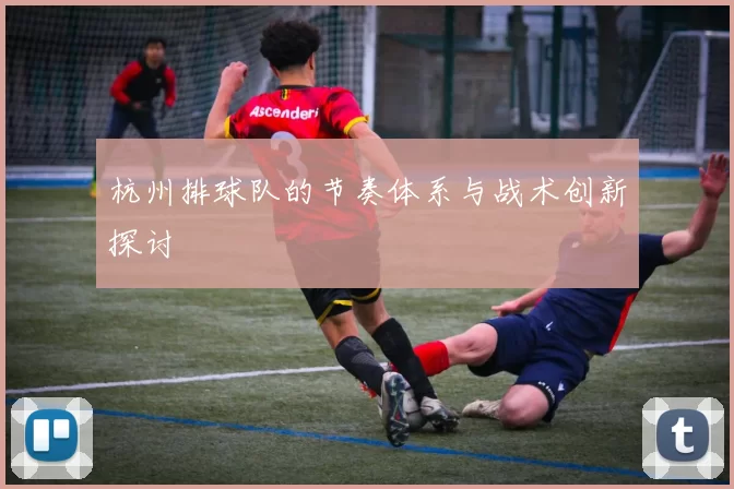 杭州排球队的节奏体系与战术创新探讨