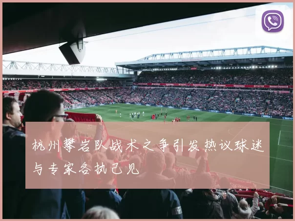 杭州攀岩队战术之争引发热议球迷与专家各执己见