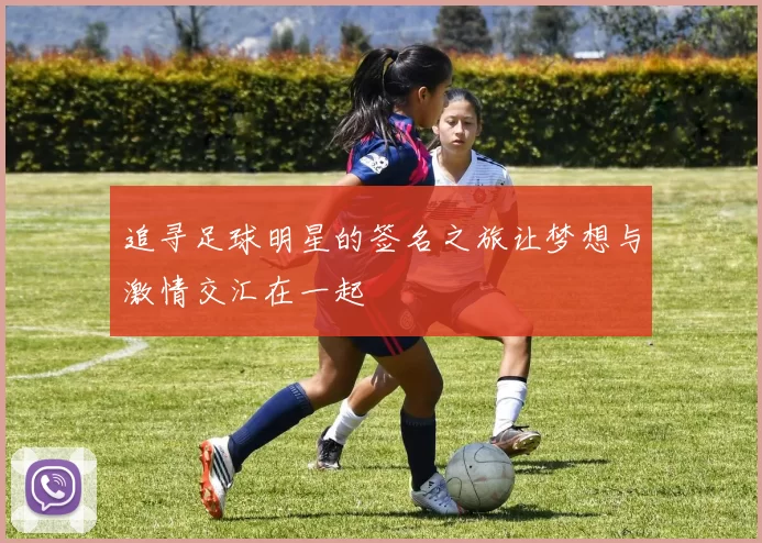 追寻足球明星的签名之旅让梦想与激情交汇在一起