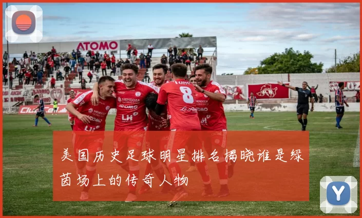 美国历史足球明星排名揭晓谁是绿茵场上的传奇人物